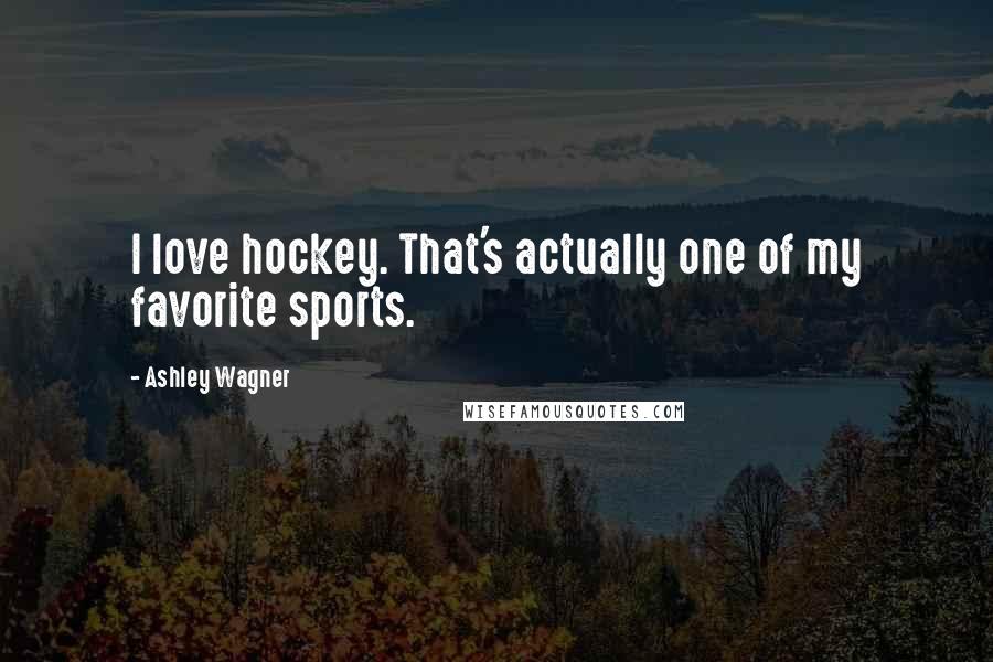 Ashley Wagner quotes: I love hockey. That's actually one of my favorite sports.
