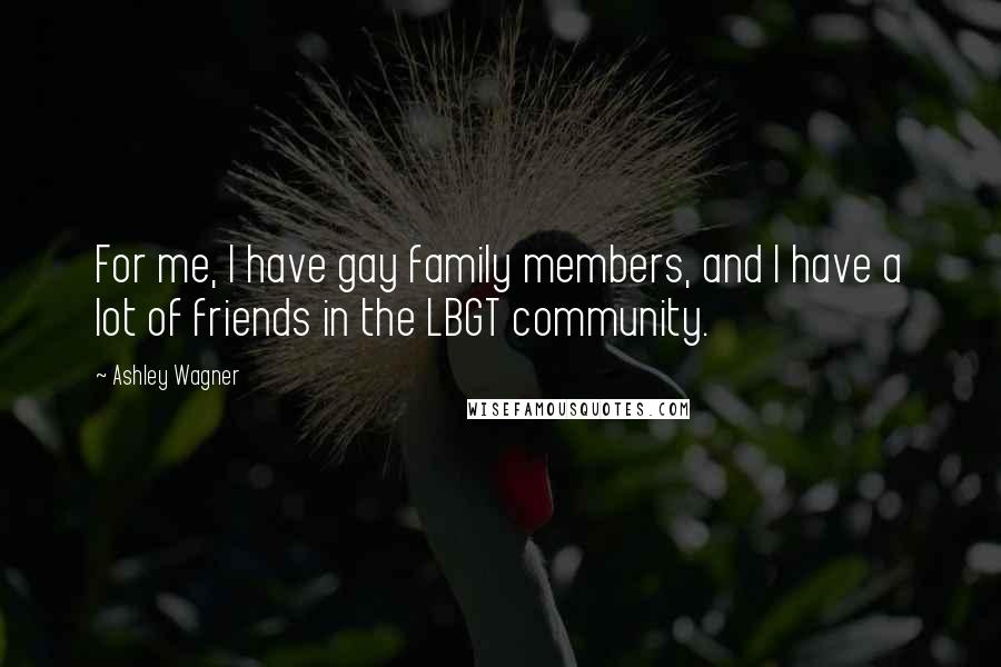 Ashley Wagner quotes: For me, I have gay family members, and I have a lot of friends in the LBGT community.