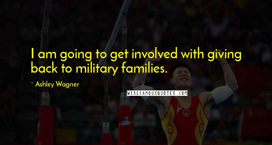Ashley Wagner quotes: I am going to get involved with giving back to military families.
