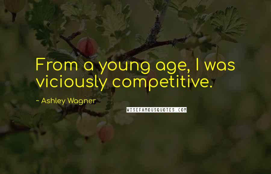 Ashley Wagner quotes: From a young age, I was viciously competitive.