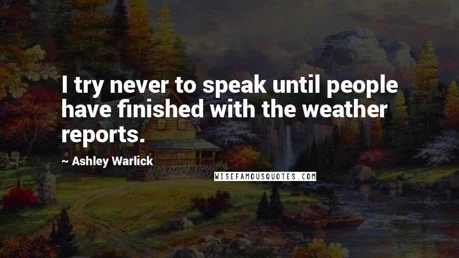 Ashley Warlick quotes: I try never to speak until people have finished with the weather reports.
