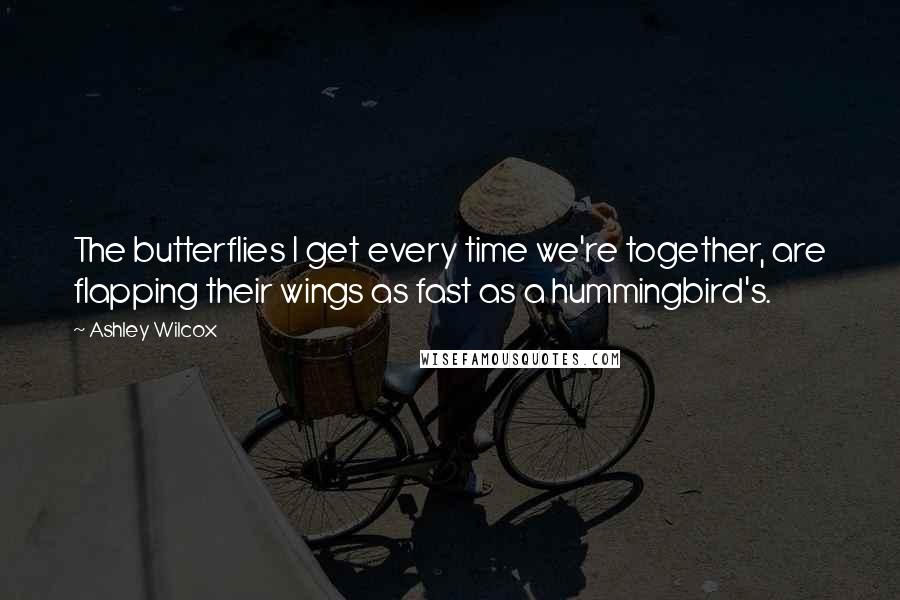 Ashley Wilcox quotes: The butterflies I get every time we're together, are flapping their wings as fast as a hummingbird's. Ashley Wilcox quotes: The butterflies I get every time we're together, are flapping their wings as fast as a hummingbird's.