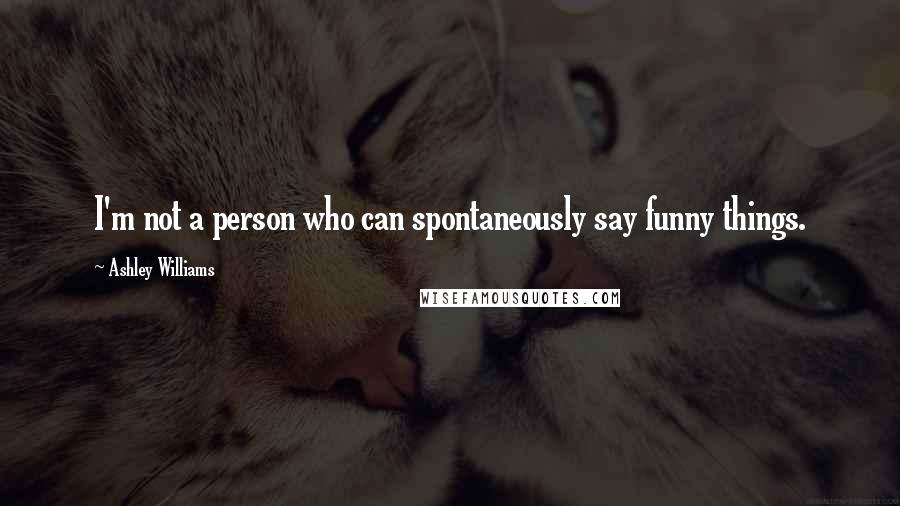 Ashley Williams quotes: I'm not a person who can spontaneously say funny things.