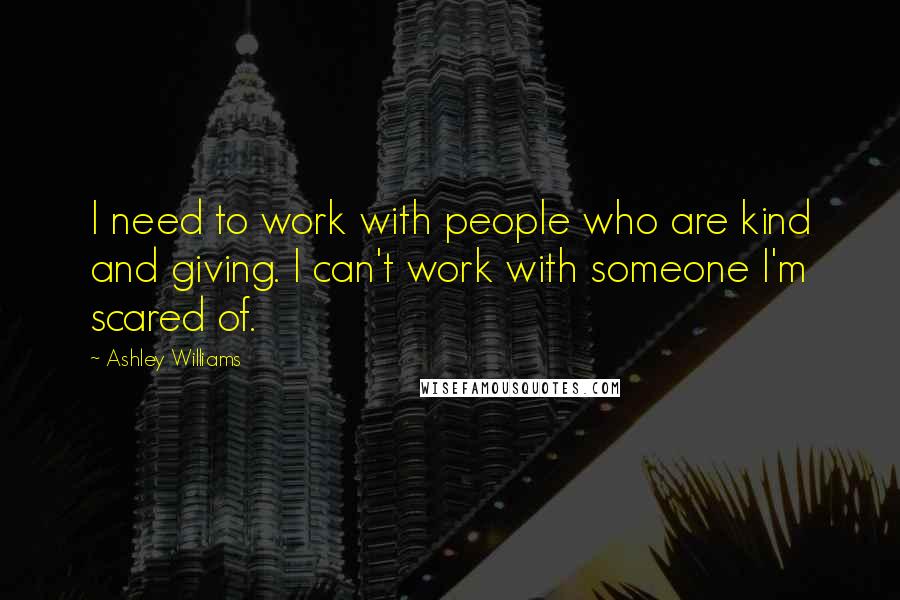 Ashley Williams quotes: I need to work with people who are kind and giving. I can't work with someone I'm scared of.