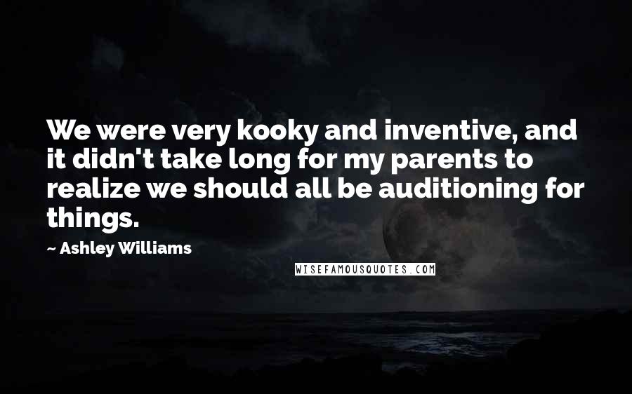 Ashley Williams quotes: We were very kooky and inventive, and it didn't take long for my parents to realize we should all be auditioning for things.