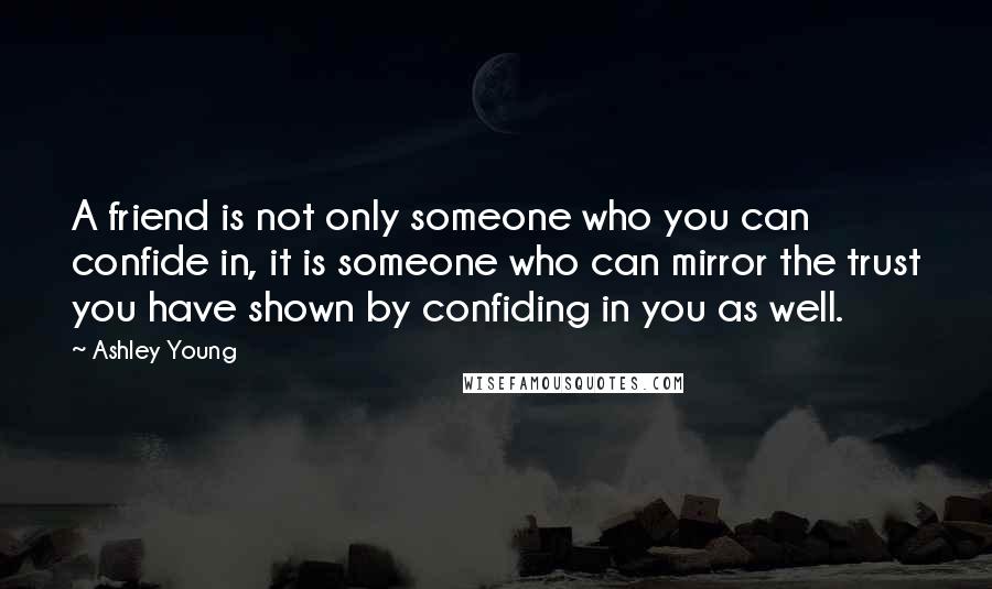 Ashley Young quotes: A friend is not only someone who you can confide in, it is someone who can mirror the trust you have shown by confiding in you as well. Ashley Young quotes: A friend is not only someone who you can confide in, it is someone who can mirror the trust you have shown by confiding in you as well.
