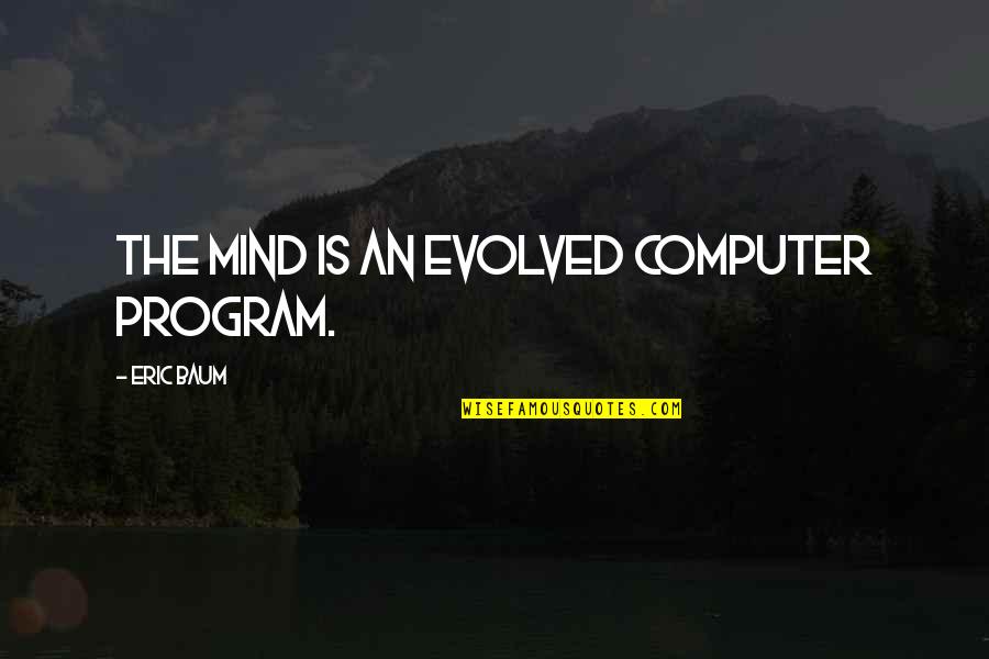 Ashline Quit Quotes By Eric Baum: The mind is an evolved computer program. Ashline Quit Quotes By Eric Baum: The mind is an evolved computer program.
