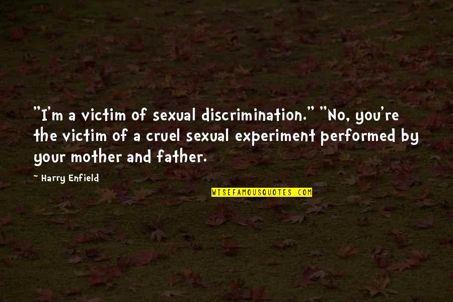 Ashline Quotes By Harry Enfield: "I'm a victim of sexual discrimination." "No, you're