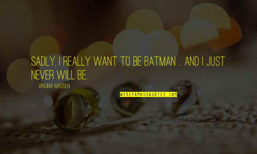 Ashline Quotes By Virginia Madsen: Sadly, I really want to be Batman ...