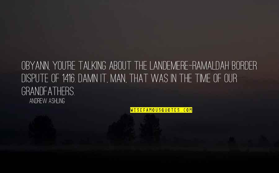 Ashling Quotes By Andrew Ashling: Obyann, you're talking about the Landemere-Ramaldah border dispute Ashling Quotes By Andrew Ashling: Obyann, you're talking about the Landemere-Ramaldah border dispute