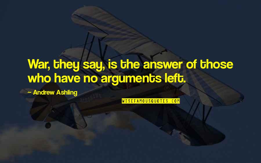 Ashling Quotes By Andrew Ashling: War, they say, is the answer of those Ashling Quotes By Andrew Ashling: War, they say, is the answer of those