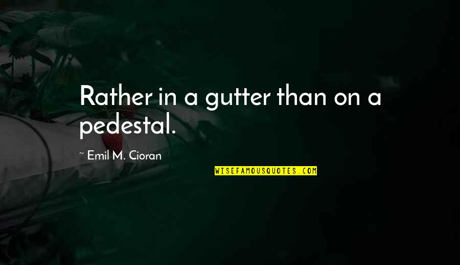 Ashling Quotes By Emil M. Cioran: Rather in a gutter than on a pedestal. Ashling Quotes By Emil M. Cioran: Rather in a gutter than on a pedestal.