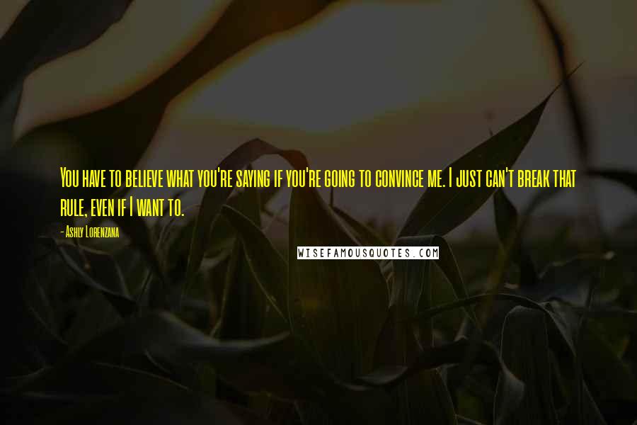 Ashly Lorenzana quotes: You have to believe what you're saying if you're going to convince me. I just can't break that rule, even if I want to.