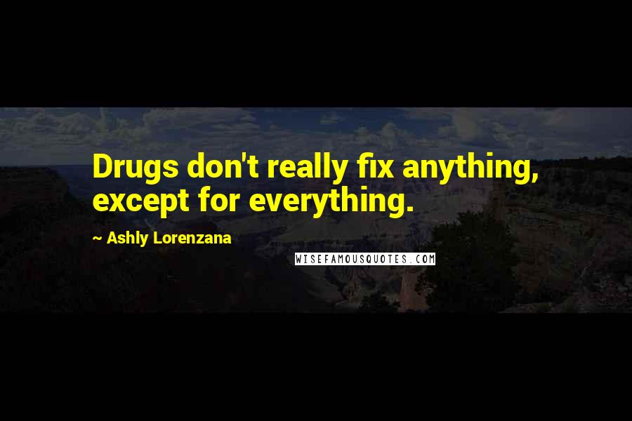 Ashly Lorenzana quotes: Drugs don't really fix anything, except for everything.