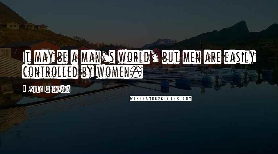 Ashly Lorenzana quotes: It may be a man's world, but men are easily controlled by women.