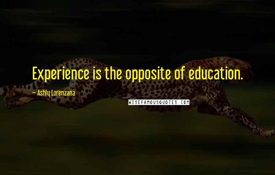 Ashly Lorenzana quotes: Experience is the opposite of education.