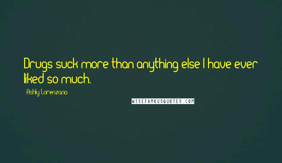 Ashly Lorenzana quotes: Drugs suck more than anything else I have ever liked so much.
