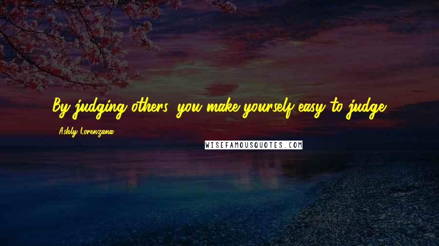 Ashly Lorenzana quotes: By judging others, you make yourself easy to judge.