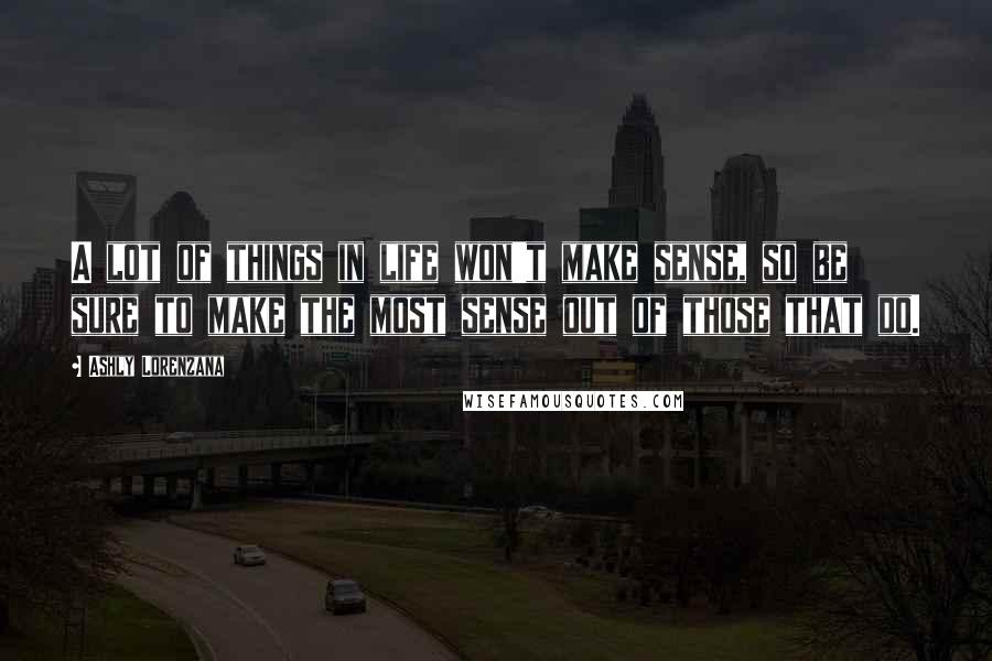 Ashly Lorenzana quotes: A lot of things in life won't make sense, so be sure to make the most sense out of those that do.