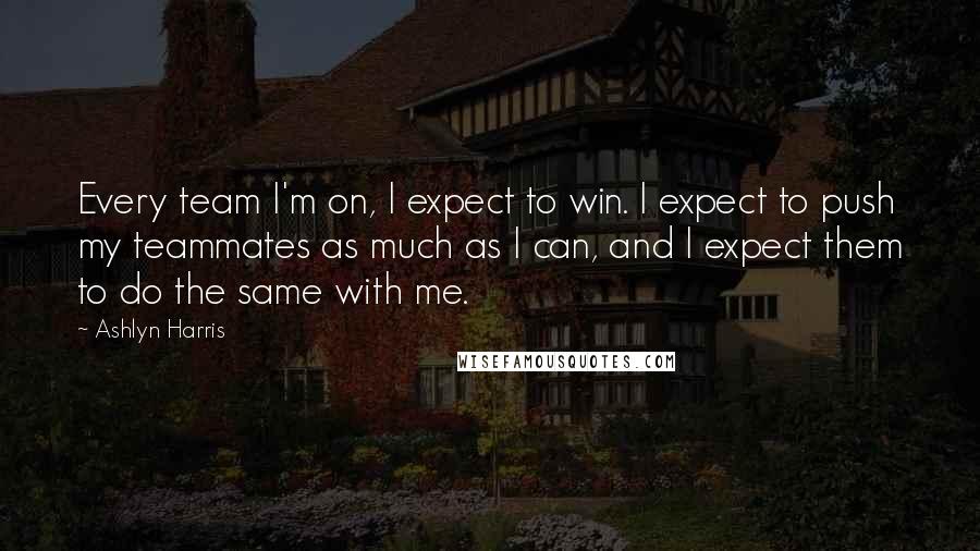 Ashlyn Harris quotes: Every team I'm on, I expect to win. I expect to push my teammates as much as I can, and I expect them to do the same with me.