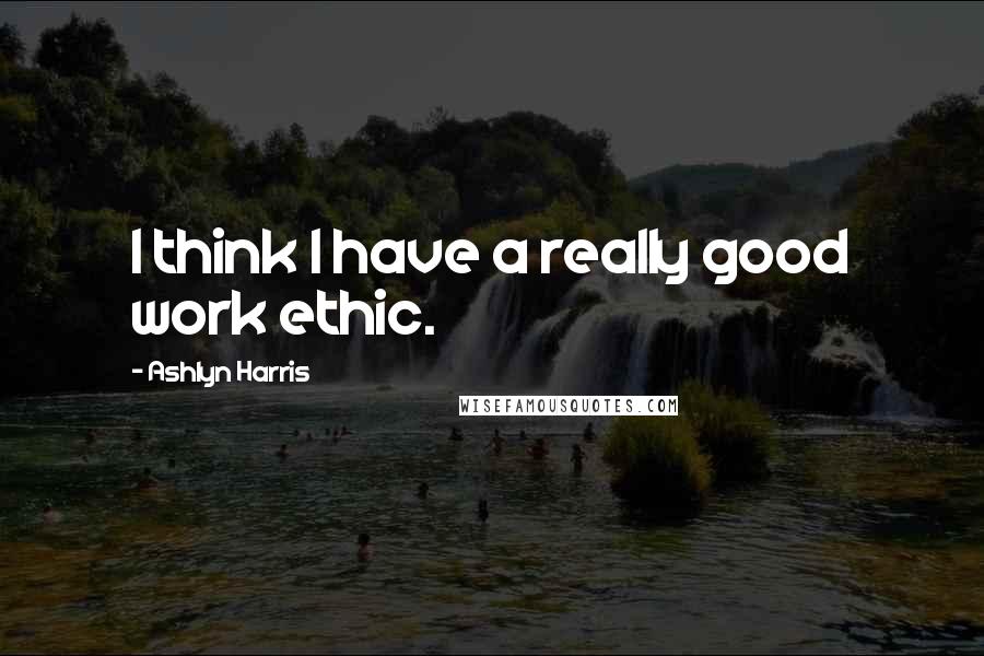 Ashlyn Harris quotes: I think I have a really good work ethic.