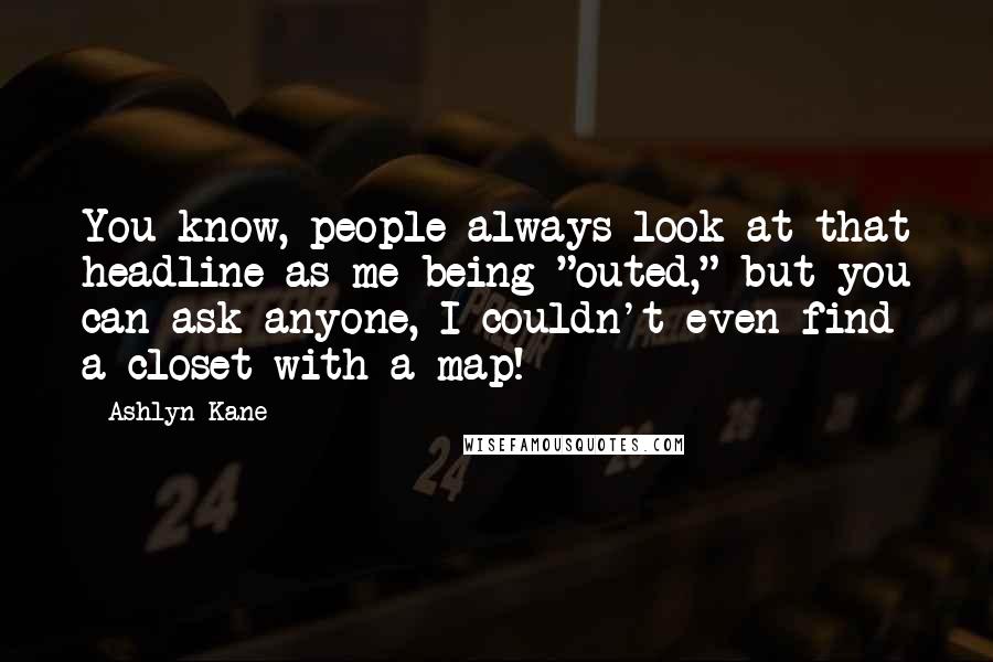 Ashlyn Kane quotes: You know, people always look at that headline as me being "outed," but you can ask anyone, I couldn't even find a closet with a map!