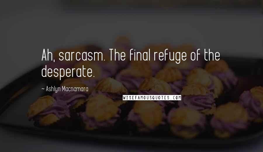 Ashlyn Macnamara quotes: Ah, sarcasm. The final refuge of the desperate.