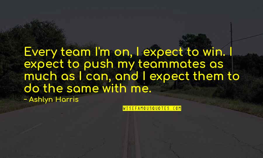 Ashlyn Quotes By Ashlyn Harris: Every team I'm on, I expect to win.