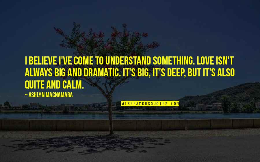 Ashlyn Quotes By Ashlyn Macnamara: I believe I've come to understand something. Love