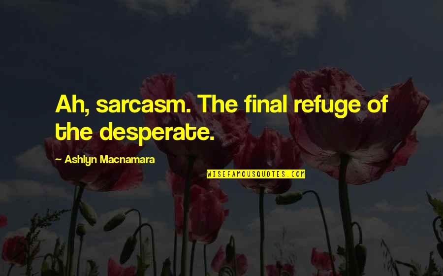 Ashlyn Quotes By Ashlyn Macnamara: Ah, sarcasm. The final refuge of the desperate.