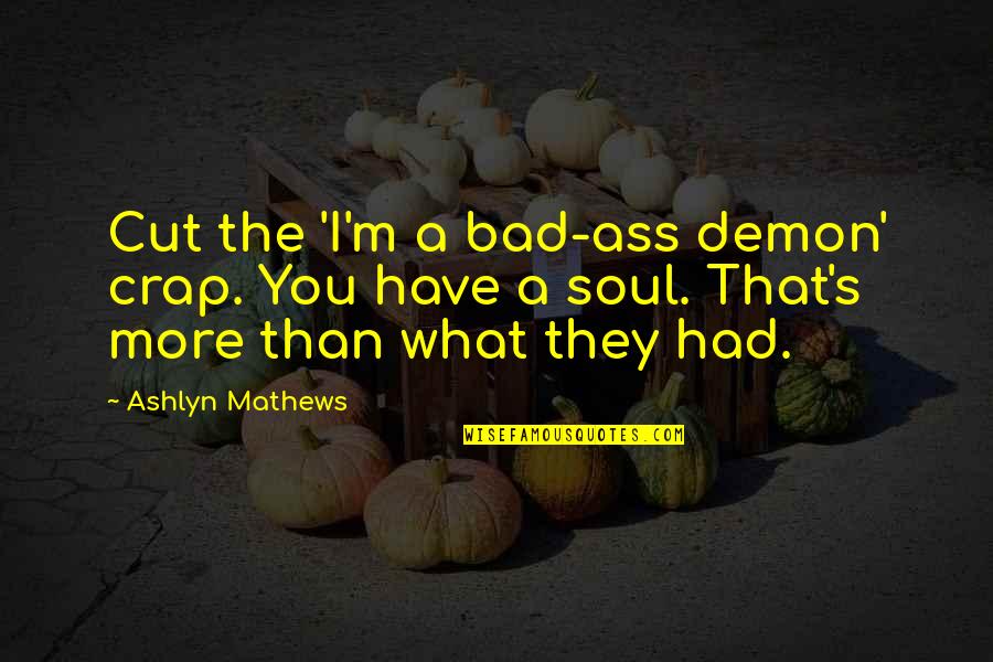 Ashlyn Quotes By Ashlyn Mathews: Cut the 'I'm a bad-ass demon' crap. You