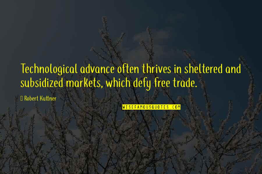 Ashlynn Conner Quotes By Robert Kuttner: Technological advance often thrives in sheltered and subsidized Ashlynn Conner Quotes By Robert Kuttner: Technological advance often thrives in sheltered and subsidized