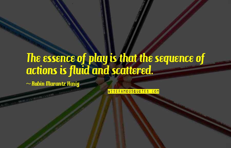 Ashmane Quotes By Robin Marantz Henig: The essence of play is that the sequence Ashmane Quotes By Robin Marantz Henig: The essence of play is that the sequence