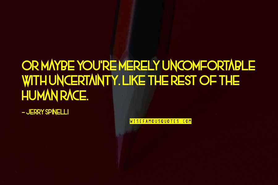 Ashmen Iskandar Quotes By Jerry Spinelli: Or maybe you're merely uncomfortable with uncertainty. Like Ashmen Iskandar Quotes By Jerry Spinelli: Or maybe you're merely uncomfortable with uncertainty. Like