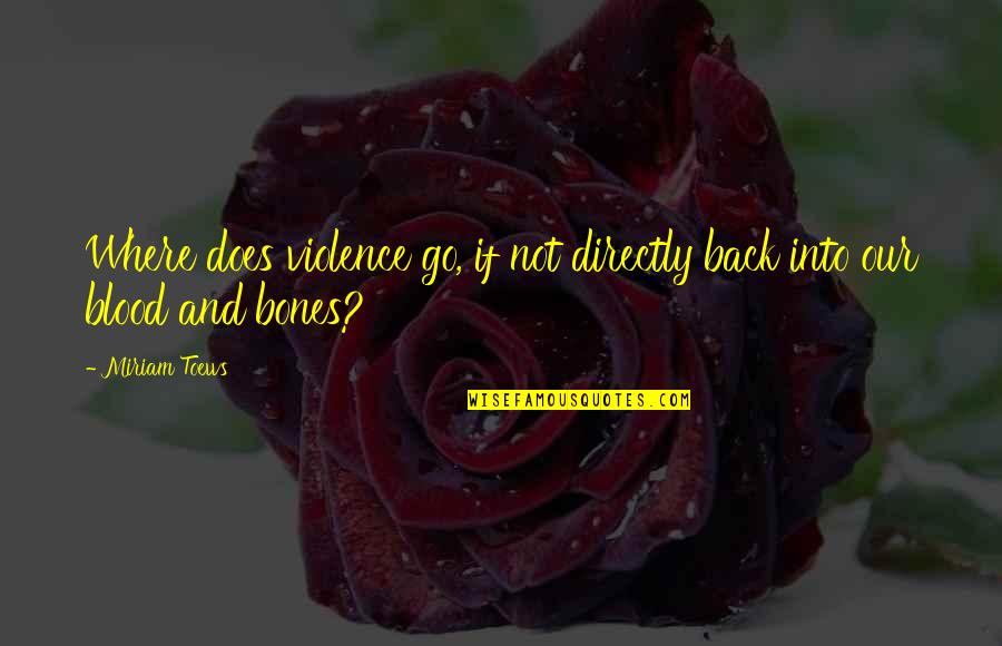 Ashment Quotes By Miriam Toews: Where does violence go, if not directly back