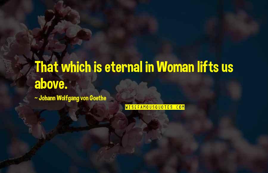 Ashmun Bay Quotes By Johann Wolfgang Von Goethe: That which is eternal in Woman lifts us