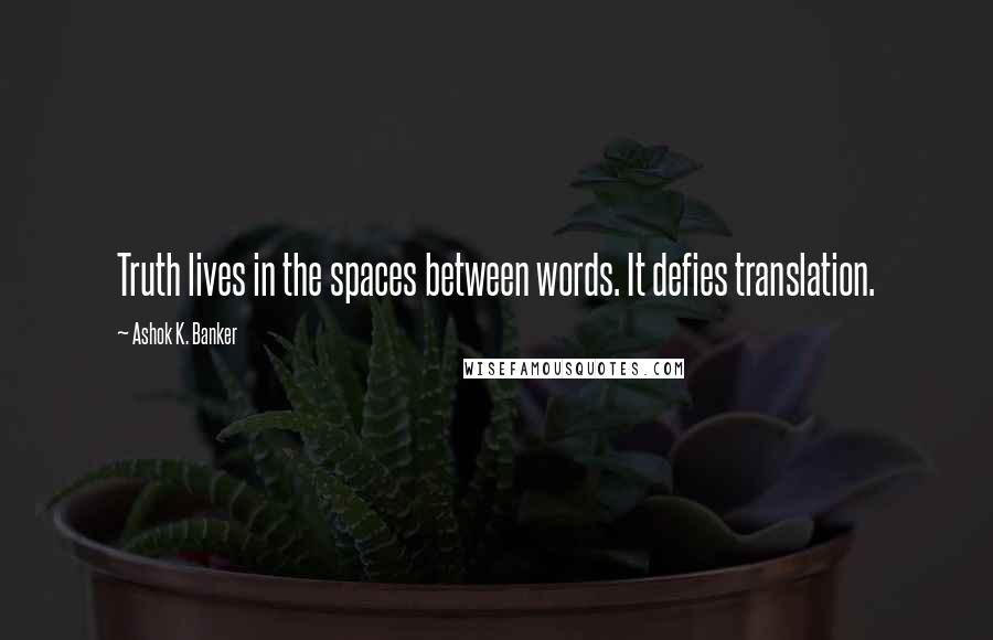 Ashok K. Banker quotes: Truth lives in the spaces between words. It defies translation.