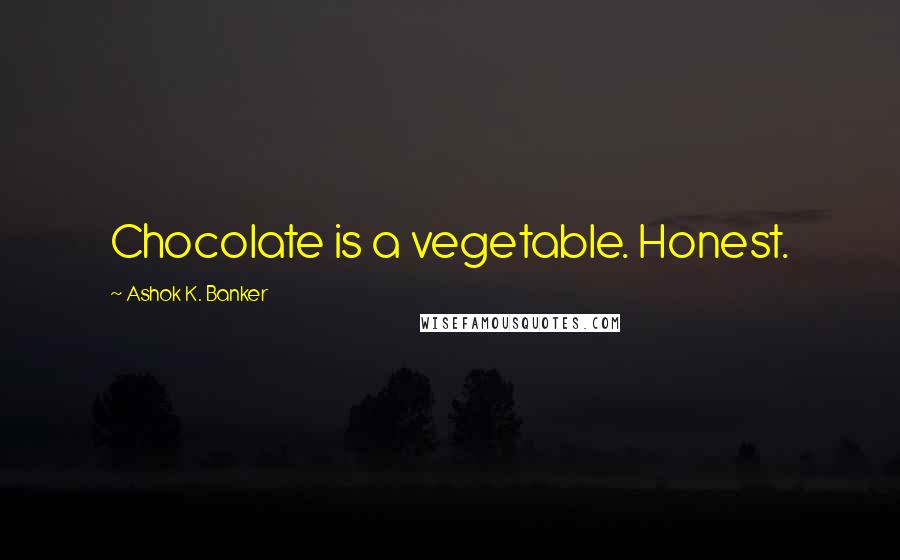 Ashok K. Banker quotes: Chocolate is a vegetable. Honest.