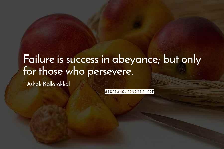 Ashok Kallarakkal quotes: Failure is success in abeyance; but only for those who persevere.