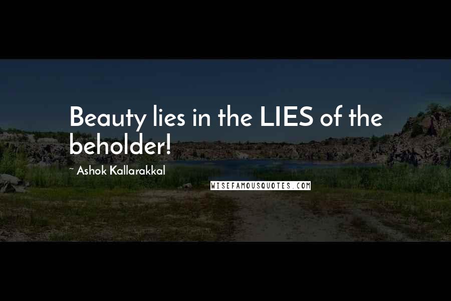 Ashok Kallarakkal quotes: Beauty lies in the LIES of the beholder!