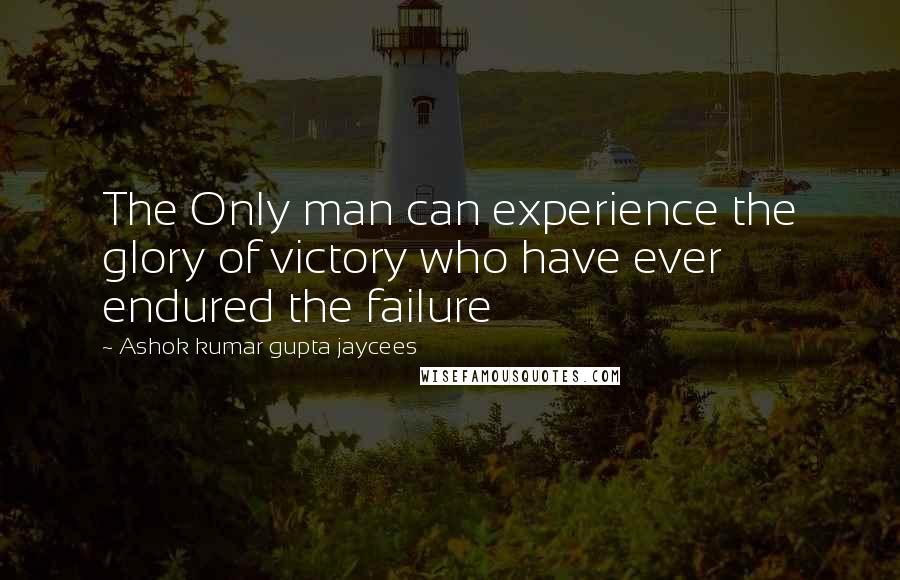 Ashok Kumar Gupta Jaycees quotes: The Only man can experience the glory of victory who have ever endured the failure