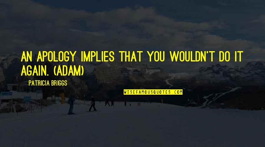 Ashok Samrat Quotes By Patricia Briggs: An apology implies that you wouldn't do it
