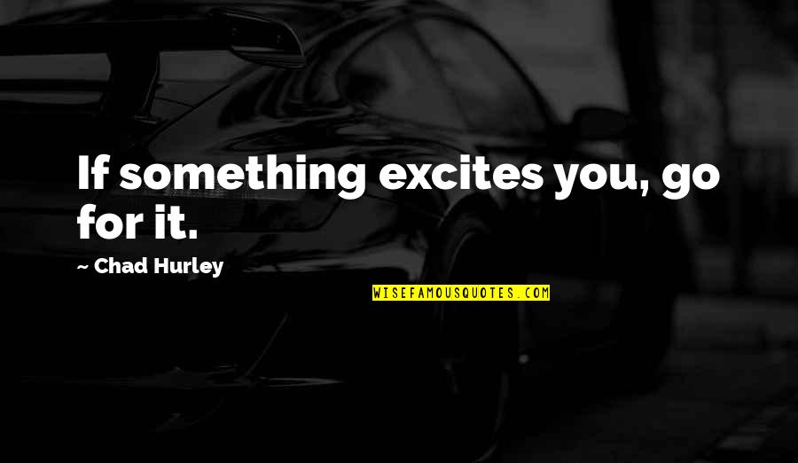 Ashoka Maurya Quotes By Chad Hurley: If something excites you, go for it.