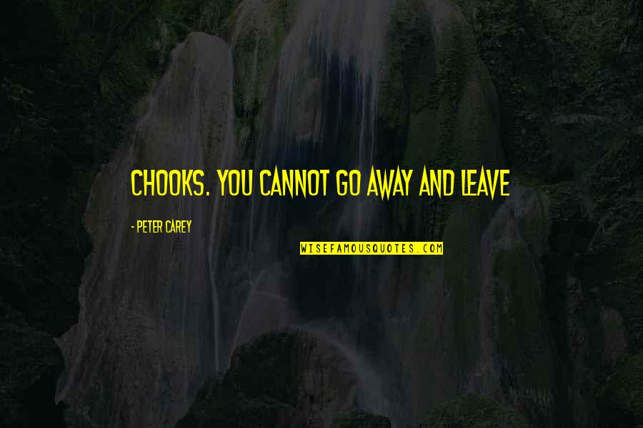 Ashokananda Quotes By Peter Carey: chooks. You cannot go away and leave Ashokananda Quotes By Peter Carey: chooks. You cannot go away and leave