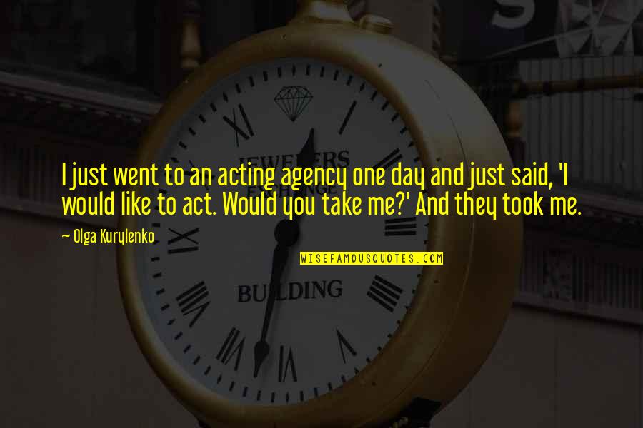 Ashoke Bappa Quotes By Olga Kurylenko: I just went to an acting agency one Ashoke Bappa Quotes By Olga Kurylenko: I just went to an acting agency one