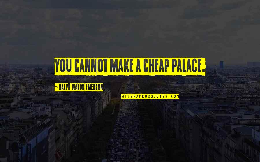 Ashoke Bappa Quotes By Ralph Waldo Emerson: You cannot make a cheap palace. Ashoke Bappa Quotes By Ralph Waldo Emerson: You cannot make a cheap palace.