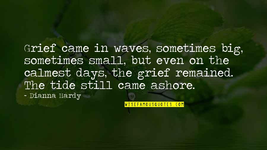 Ashore Quotes By Dianna Hardy: Grief came in waves, sometimes big, sometimes small,