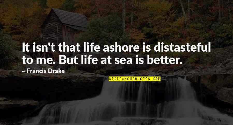 Ashore Quotes By Francis Drake: It isn't that life ashore is distasteful to