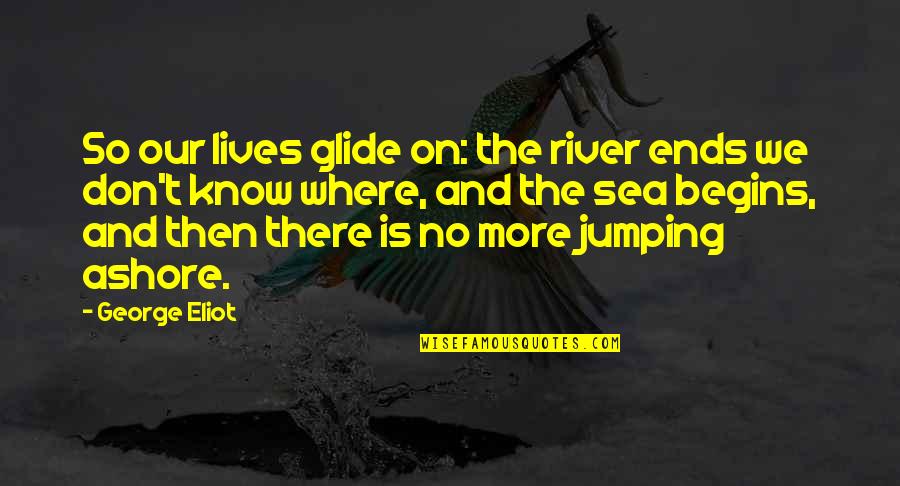 Ashore Quotes By George Eliot: So our lives glide on: the river ends