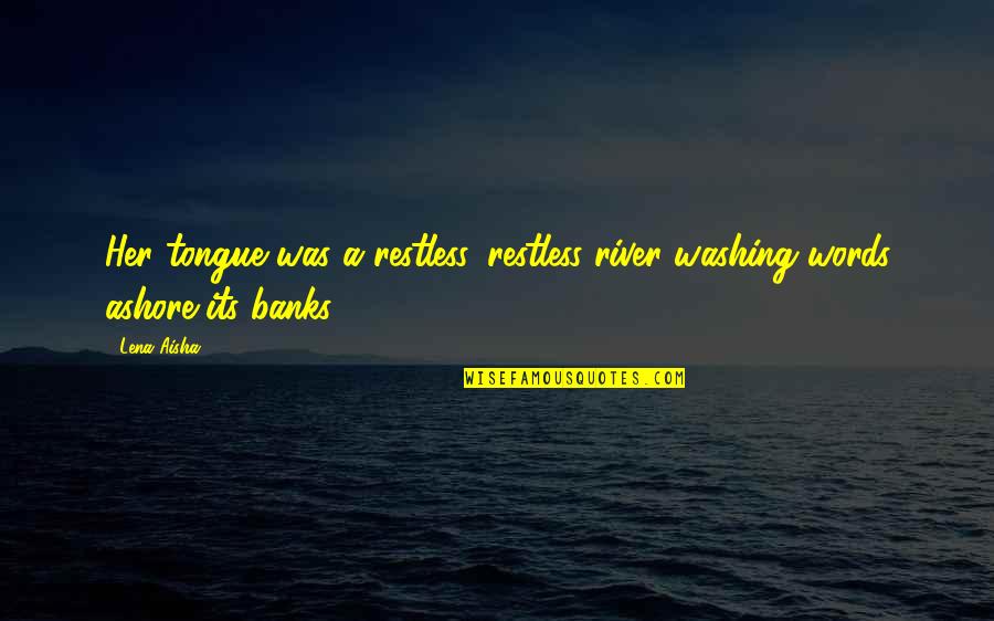 Ashore Quotes By Lena Aisha: Her tongue was a restless, restless river washing